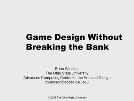 Game Design Without Breaking the Bank Brian Windsor The Ohio State University Advanced Computing Center for the Arts and Design