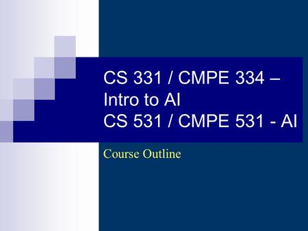CS 331 / CMPE 334 – Intro to AI CS 531 / CMPE 531 - AI Course Outline.