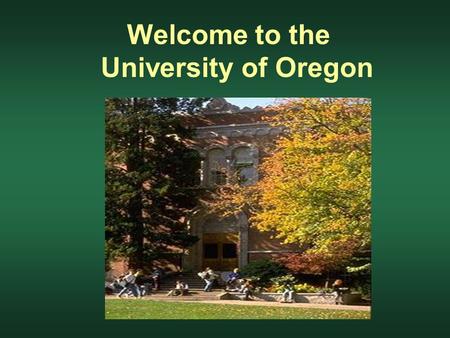 Welcome to the University of Oregon. Today Earning a Bachelor’s degree - the big picture How to get started - possible Fall Term classes Tomorrow Meet.
