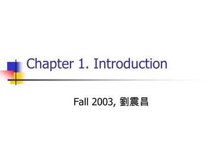 Chapter 1. Introduction Fall 2003, 劉震昌.