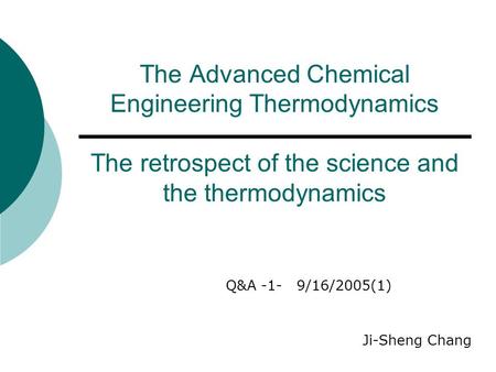 The Advanced Chemical Engineering Thermodynamics The retrospect of the science and the thermodynamics Q&A -1- 9/16/2005(1) Ji-Sheng Chang.