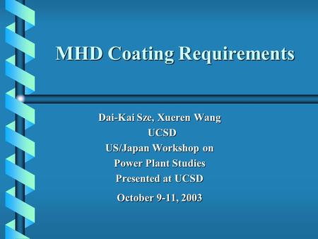 MHD Coating Requirements Dai-Kai Sze, Xueren Wang UCSD UCSD US/Japan Workshop on Power Plant Studies Presented at UCSD October 9-11, 2003.