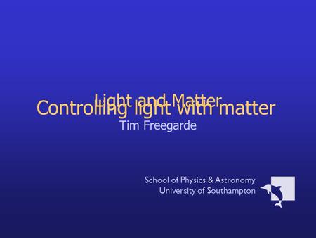 Light and Matter Tim Freegarde School of Physics & Astronomy University of Southampton Controlling light with matter.