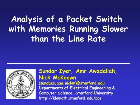 Analysis of a Packet Switch with Memories Running Slower than the Line Rate Sundar Iyer, Amr Awadallah, Nick McKeown Departments.