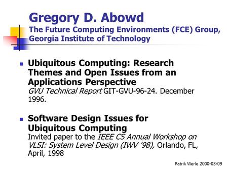 Patrik Werle 2000-03-09 Gregory D. Abowd The Future Computing Environments (FCE) Group, Georgia Institute of Technology Ubiquitous Computing: Research.
