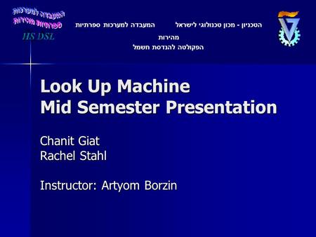 Look Up Machine Mid Semester Presentation Chanit Giat Rachel Stahl Instructor: Artyom Borzin הטכניון - מכון טכנולוגי לישראל המעבדה למערכות ספרתיות מהירות.