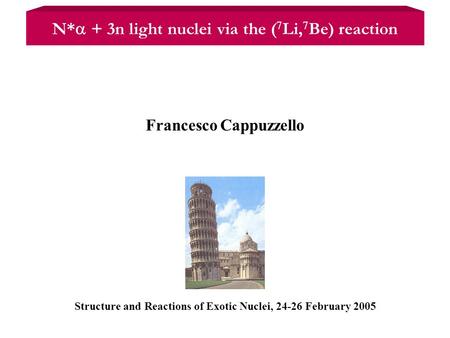 Structure and Reactions of Exotic Nuclei, 24-26 February 2005 Francesco Cappuzzello N*  + 3n light nuclei via the ( 7 Li, 7 Be) reaction.