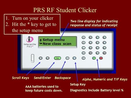 PRS RF Student Clicker Two line display for indicating response and status of receipt Alpha, Numeric and T/F Keys Setup Key Diagnostics include Battery.