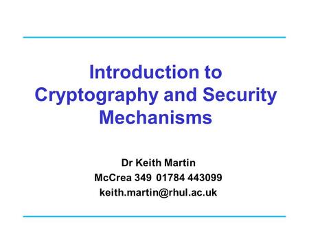 Introduction to Cryptography and Security Mechanisms Dr Keith Martin McCrea 34901784 443099