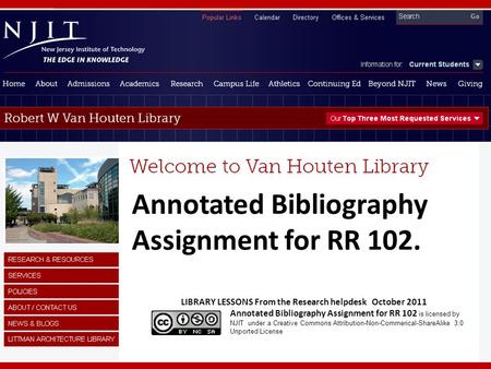 Annotated Bibliography Assignment for RR 102. LIBRARY LESSONS From the Research helpdesk October 2011 Annotated Bibliography Assignment for RR 102 is licensed.