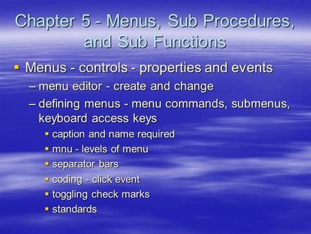 Chapter 5 - Menus, Sub Procedures, and Sub Functions  Menus - controls - properties and events –menu editor - create and change –defining menus - menu.