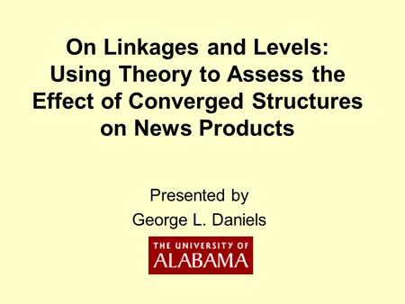 On Linkages and Levels: Using Theory to Assess the Effect of Converged Structures on News Products Presented by George L. Daniels.