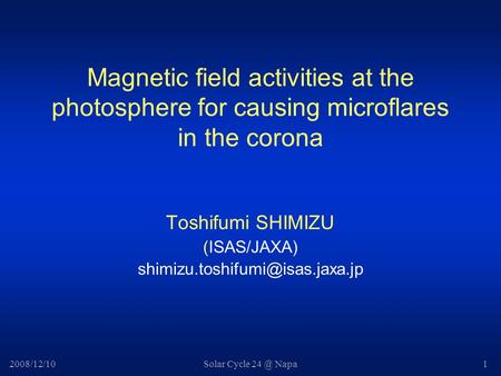 2008/12/10Solar Cycle Napa1 Magnetic field activities at the photosphere for causing microflares in the corona Toshifumi SHIMIZU (ISAS/JAXA)