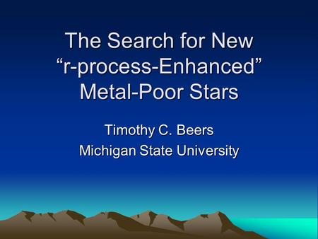 The Search for New “r-process-Enhanced” Metal-Poor Stars Timothy C. Beers Michigan State University.