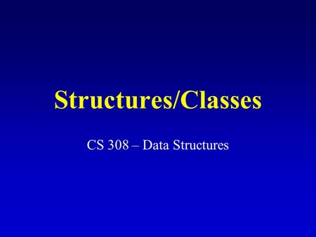 Structures/Classes CS 308 – Data Structures. What is a structure? It is an aggregate data type built using elements of other types. Declaring a structure.