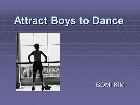 Attract Boys to Dance BOMI KIM. Brief History of Dance  Egypt: For the Ancient Egyptians music and dancing were an integral part of life.  Greek: Greeks.
