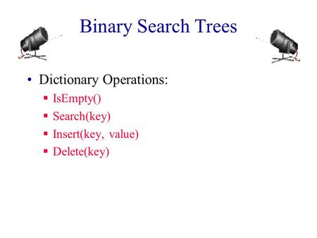 Binary Search Trees Dictionary Operations:  IsEmpty()  Search(key)  Insert(key, value)  Delete(key)