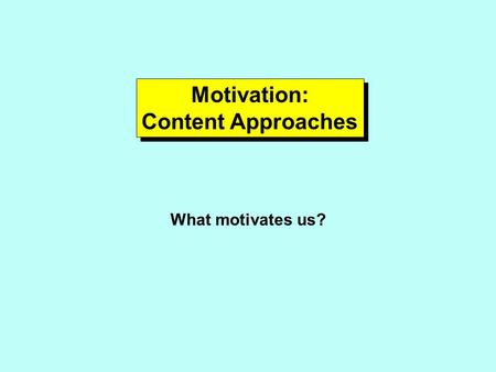 Motivation: Content Approaches Motivation: Content Approaches What motivates us?