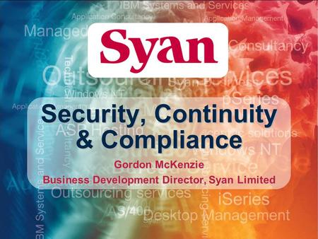 Security, Continuity & Compliance Gordon McKenzie Business Development Director, Syan Limited.