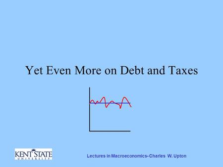 Lectures in Macroeconomics- Charles W. Upton Yet Even More on Debt and Taxes.