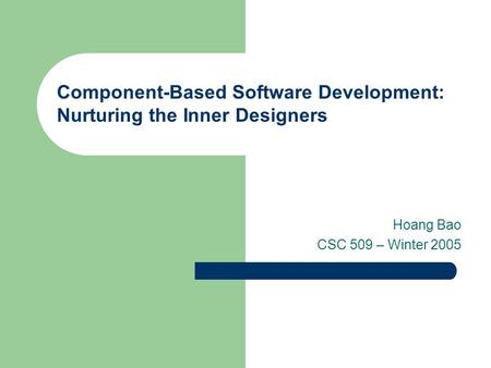 Component-Based Software Development: Nurturing the Inner Designers Hoang Bao CSC 509 – Winter 2005.