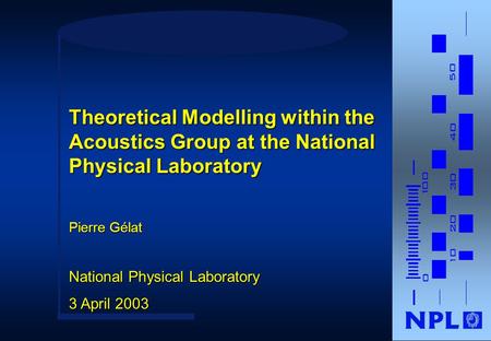Pierre Gélat National Physical Laboratory 3 April 2003 Theoretical Modelling within the Acoustics Group at the National Physical Laboratory.