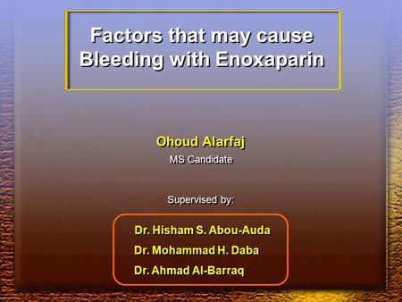 Factors that may cause Bleeding with Enoxaparin Factors that may cause Bleeding with Enoxaparin Ohoud Alarfaj MS Candidate Supervised by: Dr. Hisham S.