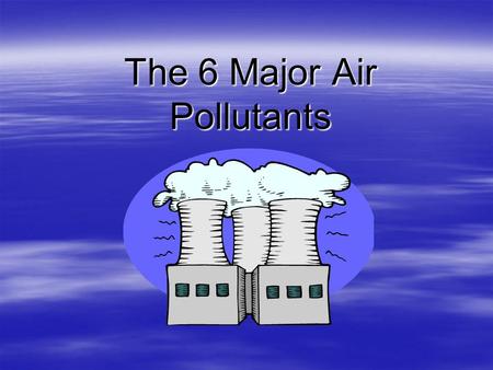 The 6 Major Air Pollutants. OZONE  A gas that forms in the atmosphere due to the burning of fossil fuels (gas, diesel, coal, wood).  Can be “good” up.