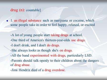 Drug (n): countable] 1. an illegal substance such as marijuana or cocaine, which some people take in order to feel happy, relaxed, or excited -A lot of.