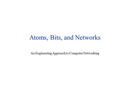 Atoms, Bits, and Networks An Engineering Approach to Computer Networking.