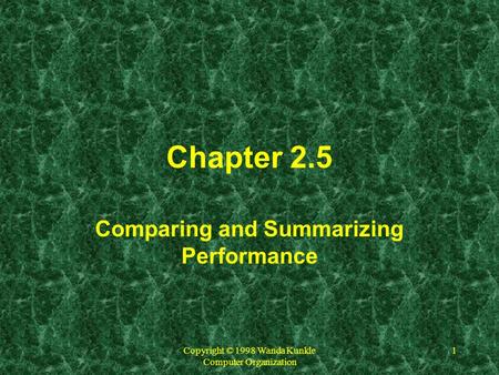 Copyright © 1998 Wanda Kunkle Computer Organization 1 Chapter 2.5 Comparing and Summarizing Performance.