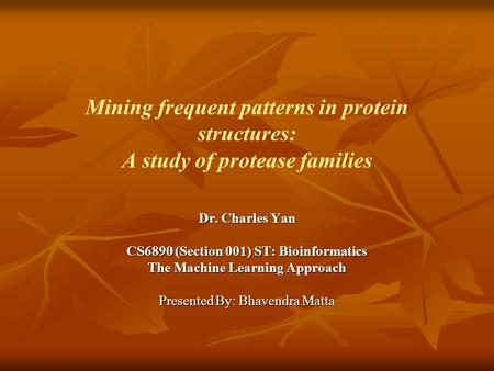 Mining frequent patterns in protein structures: A study of protease families Dr. Charles Yan CS6890 (Section 001) ST: Bioinformatics The Machine Learning.