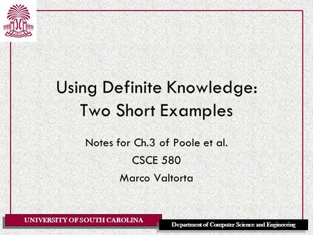 UNIVERSITY OF SOUTH CAROLINA Department of Computer Science and Engineering Using Definite Knowledge: Two Short Examples Notes for Ch.3 of Poole et al.