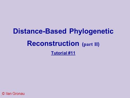 . Distance-Based Phylogenetic Reconstruction ( part II ) Tutorial #11 © Ilan Gronau.