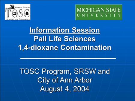 Information Session Pall Life Sciences 1,4-dioxane Contamination TOSC Program, SRSW and City of Ann Arbor August 4, 2004.