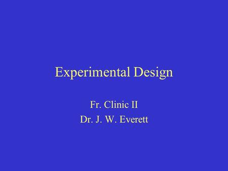 Experimental Design Fr. Clinic II Dr. J. W. Everett.
