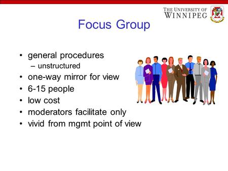 General procedures –unstructured one-way mirror for view 6-15 people low cost moderators facilitate only vivid from mgmt point of view Focus Group.