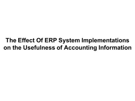 The Effect Of ERP System Implementations on the Usefulness of Accounting Information.