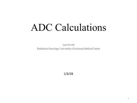 1 ADC Calculations Lars Ewell Radiation Oncology University of Arizona Medical Center 2/8/08 1.