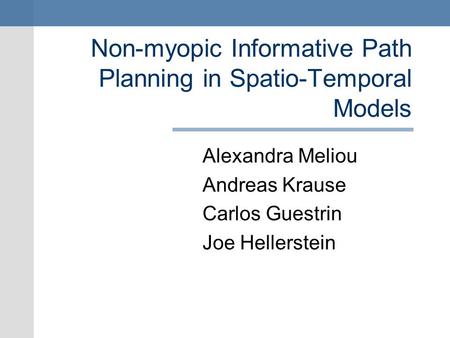 Non-myopic Informative Path Planning in Spatio-Temporal Models Alexandra Meliou Andreas Krause Carlos Guestrin Joe Hellerstein.