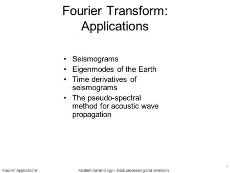 Fourier: ApplicationsModern Seismology – Data processing and inversion 1 Fourier Transform: Applications Seismograms Eigenmodes of the Earth Time derivatives.