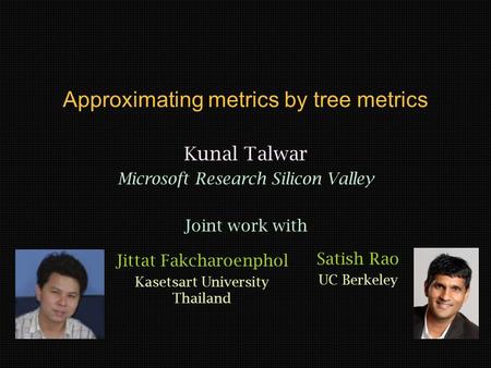 Approximating metrics by tree metrics Kunal Talwar Microsoft Research Silicon Valley Joint work with Jittat Fakcharoenphol Kasetsart University Thailand.