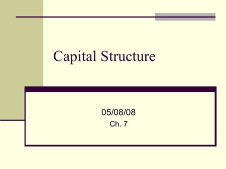 Capital Structure 05/08/08 Ch. 7. 2 Capital Structure – Balance Sheet Assets – Value of the Firm Listed by Closeness to Cash Current Assets Long-term.