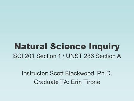 Natural Science Inquiry SCI 201 Section 1 / UNST 286 Section A Instructor: Scott Blackwood, Ph.D. Graduate TA: Erin Tirone.