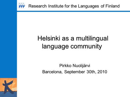 Helsinki as a multilingual language community Helsinki as a multilingual language community Pirkko Nuolijärvi Barcelona, September 30th, 2010 Research.