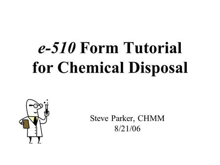 E-510 Form Tutorial for Chemical Disposal Steve Parker, CHMM 8/21/06.