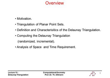 Lecture 10 : Delaunay Triangulation Computational Geometry Prof. Dr. Th. Ottmann 1 Overview Motivation. Triangulation of Planar Point Sets. Definition.