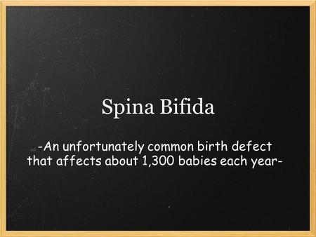Spina Bifida -An unfortunately common birth defect that affects about 1,300 babies each year-