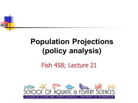 458 Population Projections (policy analysis) Fish 458; Lecture 21.