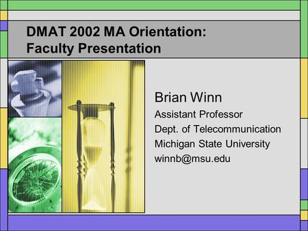 DMAT 2002 MA Orientation: Faculty Presentation Brian Winn Assistant Professor Dept. of Telecommunication Michigan State University